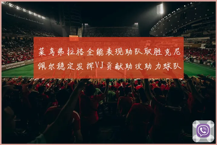 菜鸟弗拉格全能表现助队取胜克尼佩尔稳定发挥VJ贡献助攻助力球队进攻