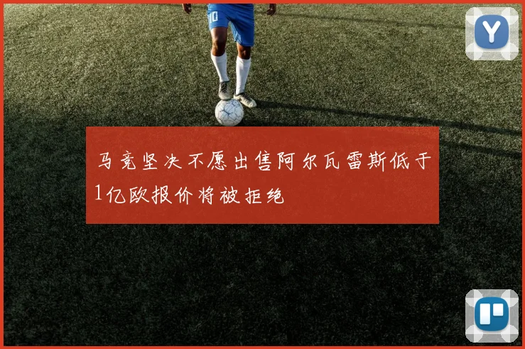 马竞坚决不愿出售阿尔瓦雷斯低于1亿欧报价将被拒绝