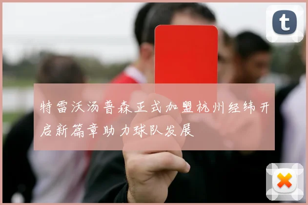 特雷沃汤普森正式加盟杭州经纬开启新篇章助力球队发展