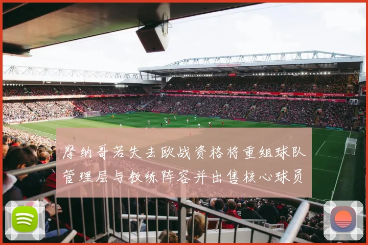 摩纳哥若失去欧战资格将重组球队管理层与教练阵容并出售核心球员