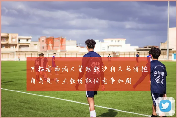 开拓者面试火箭助教沙利文或将挖角乌度卡主教练职位竞争加剧