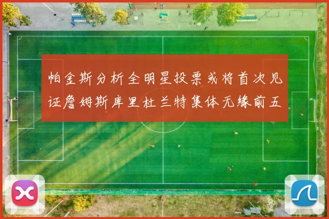 帕金斯分析全明星投票或将首次见证詹姆斯库里杜兰特集体无缘前五