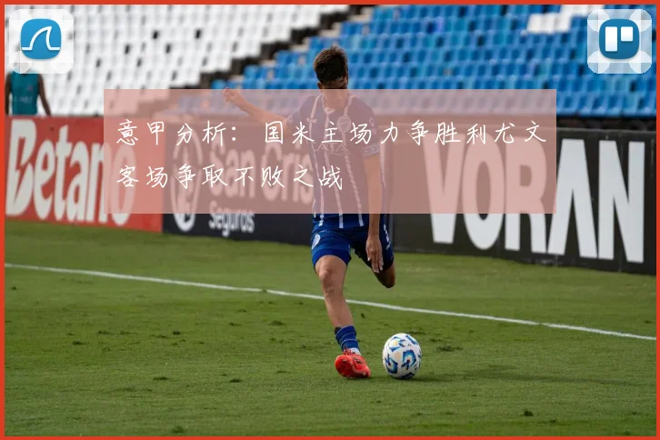 意甲分析：国米主场力争胜利尤文客场争取不败之战